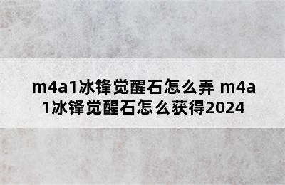 m4a1冰锋觉醒石怎么弄 m4a1冰锋觉醒石怎么获得2024